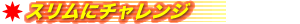 ■スリムにチャレンジ